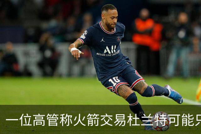一位高管称火箭交易杜兰特可能只换回一个首轮签