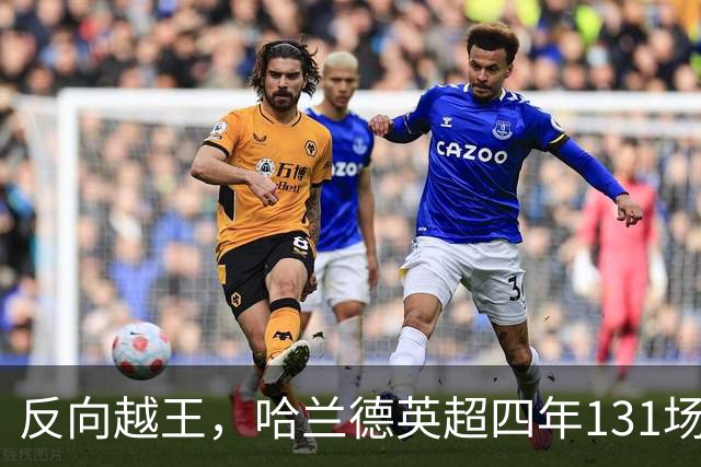 反向越王，哈兰德英超四年131场仅越位25次，世界杯上5场0越
